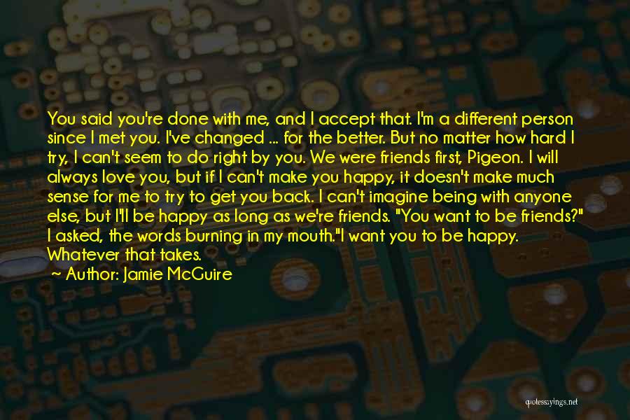 Jamie McGuire Quotes: You Said You're Done With Me, And I Accept That. I'm A Different Person Since I Met You. I've Changed