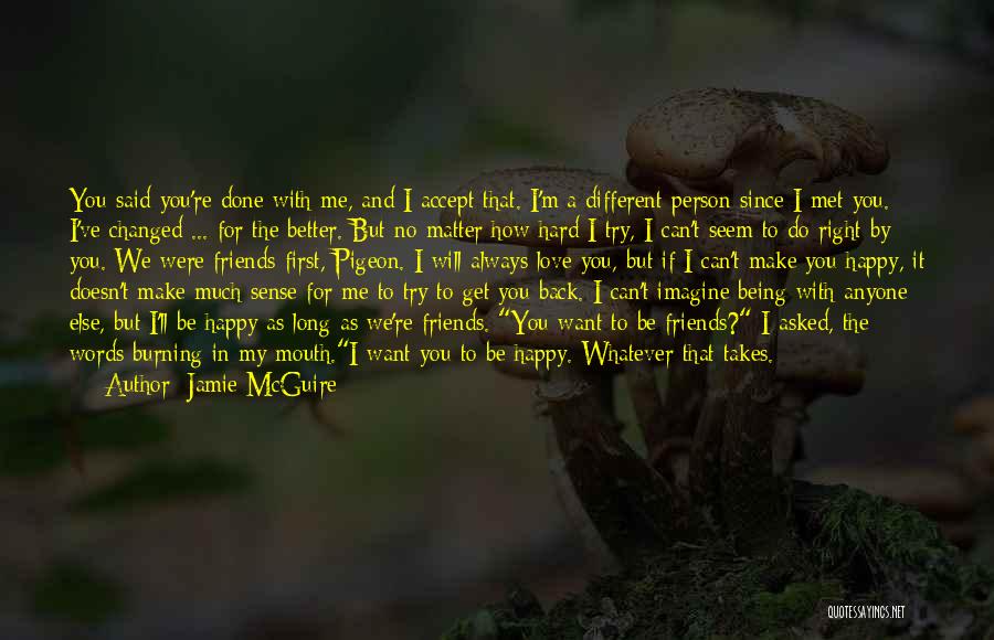 Jamie McGuire Quotes: You Said You're Done With Me, And I Accept That. I'm A Different Person Since I Met You. I've Changed