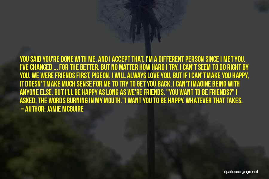 Jamie McGuire Quotes: You Said You're Done With Me, And I Accept That. I'm A Different Person Since I Met You. I've Changed