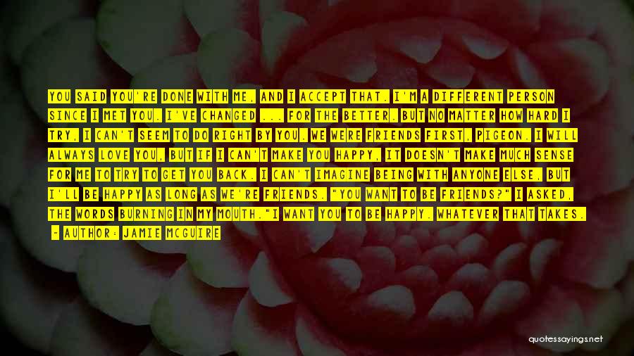 Jamie McGuire Quotes: You Said You're Done With Me, And I Accept That. I'm A Different Person Since I Met You. I've Changed