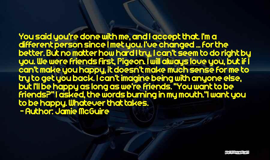 Jamie McGuire Quotes: You Said You're Done With Me, And I Accept That. I'm A Different Person Since I Met You. I've Changed