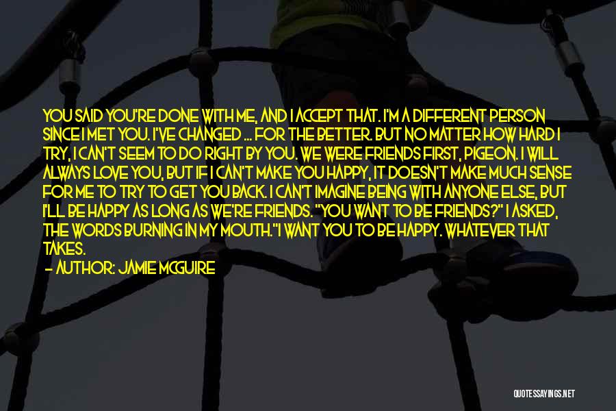 Jamie McGuire Quotes: You Said You're Done With Me, And I Accept That. I'm A Different Person Since I Met You. I've Changed