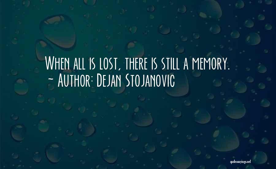Dejan Stojanovic Quotes: When All Is Lost, There Is Still A Memory.