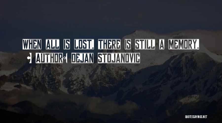 Dejan Stojanovic Quotes: When All Is Lost, There Is Still A Memory.