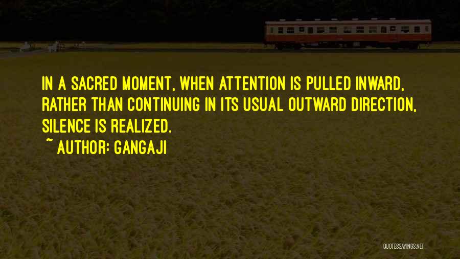 Gangaji Quotes: In A Sacred Moment, When Attention Is Pulled Inward, Rather Than Continuing In Its Usual Outward Direction, Silence Is Realized.