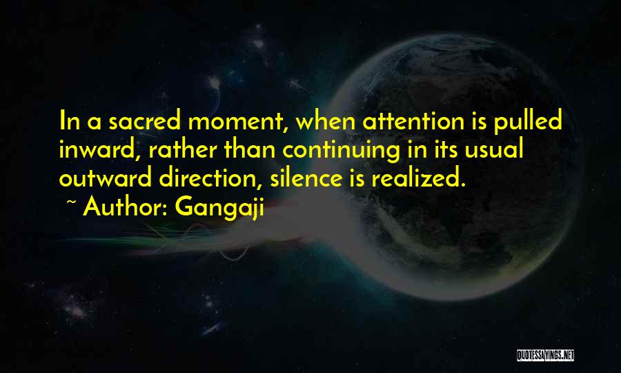 Gangaji Quotes: In A Sacred Moment, When Attention Is Pulled Inward, Rather Than Continuing In Its Usual Outward Direction, Silence Is Realized.