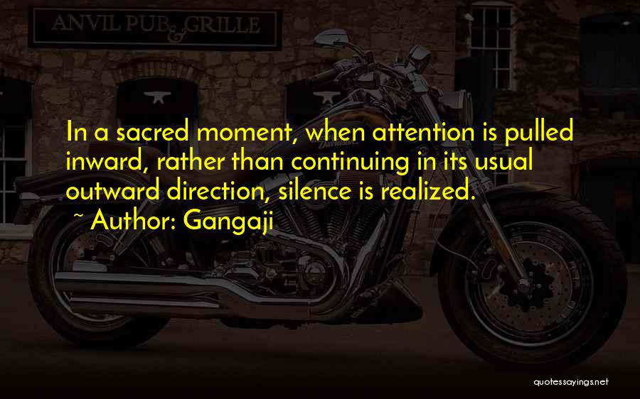 Gangaji Quotes: In A Sacred Moment, When Attention Is Pulled Inward, Rather Than Continuing In Its Usual Outward Direction, Silence Is Realized.