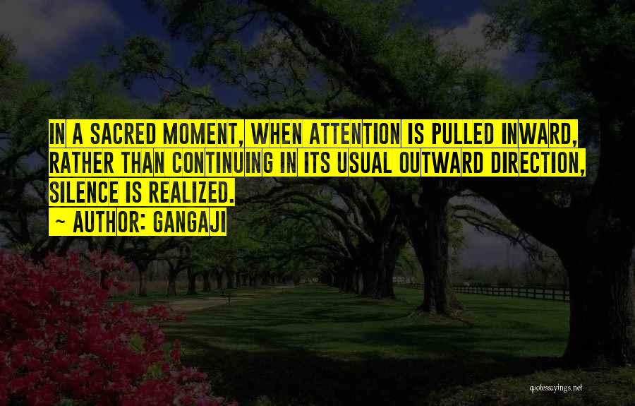 Gangaji Quotes: In A Sacred Moment, When Attention Is Pulled Inward, Rather Than Continuing In Its Usual Outward Direction, Silence Is Realized.