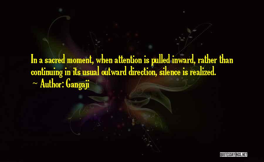 Gangaji Quotes: In A Sacred Moment, When Attention Is Pulled Inward, Rather Than Continuing In Its Usual Outward Direction, Silence Is Realized.