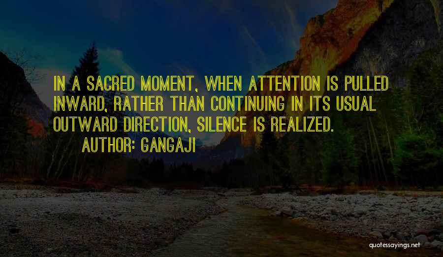 Gangaji Quotes: In A Sacred Moment, When Attention Is Pulled Inward, Rather Than Continuing In Its Usual Outward Direction, Silence Is Realized.