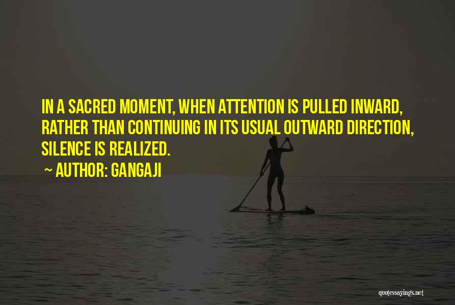 Gangaji Quotes: In A Sacred Moment, When Attention Is Pulled Inward, Rather Than Continuing In Its Usual Outward Direction, Silence Is Realized.