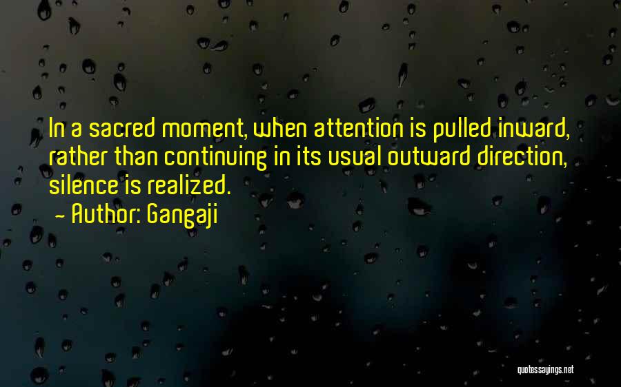 Gangaji Quotes: In A Sacred Moment, When Attention Is Pulled Inward, Rather Than Continuing In Its Usual Outward Direction, Silence Is Realized.