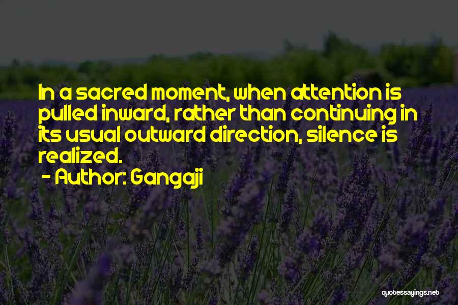 Gangaji Quotes: In A Sacred Moment, When Attention Is Pulled Inward, Rather Than Continuing In Its Usual Outward Direction, Silence Is Realized.