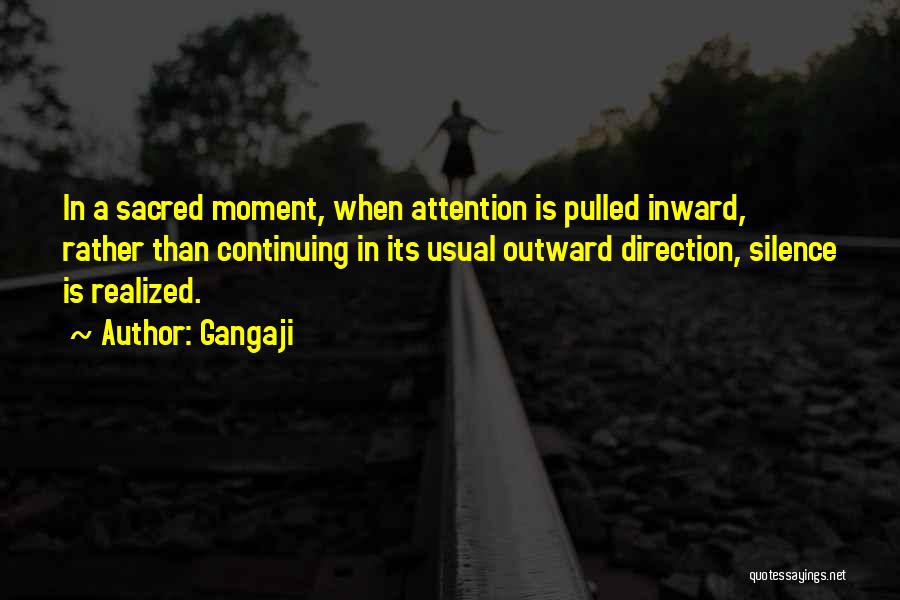 Gangaji Quotes: In A Sacred Moment, When Attention Is Pulled Inward, Rather Than Continuing In Its Usual Outward Direction, Silence Is Realized.