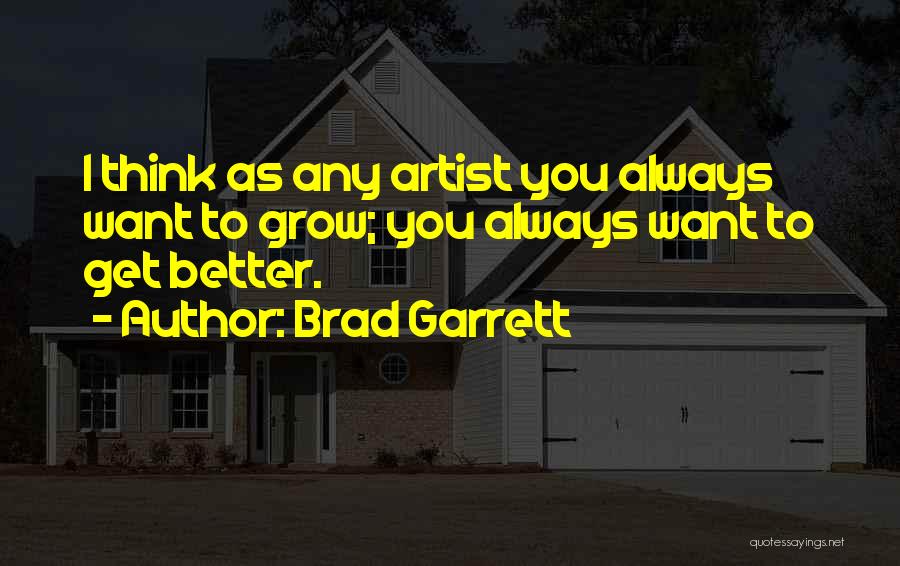 Brad Garrett Quotes: I Think As Any Artist You Always Want To Grow; You Always Want To Get Better.