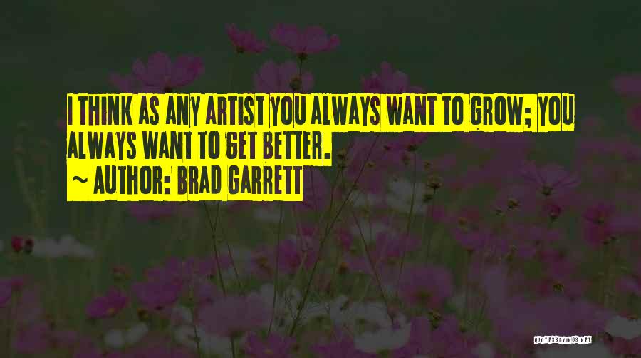 Brad Garrett Quotes: I Think As Any Artist You Always Want To Grow; You Always Want To Get Better.