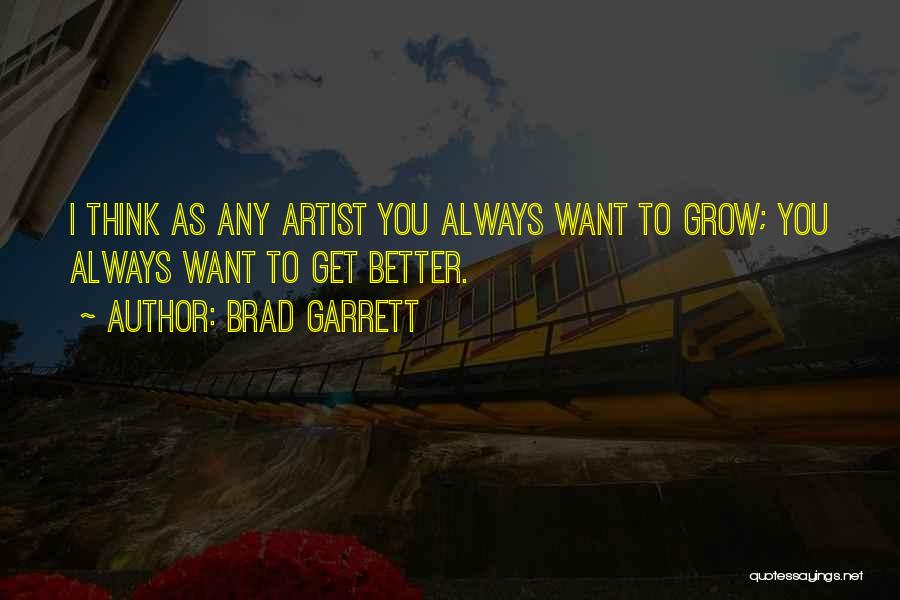 Brad Garrett Quotes: I Think As Any Artist You Always Want To Grow; You Always Want To Get Better.