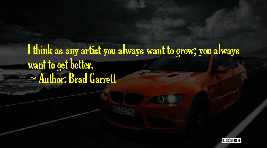 Brad Garrett Quotes: I Think As Any Artist You Always Want To Grow; You Always Want To Get Better.