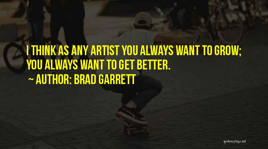 Brad Garrett Quotes: I Think As Any Artist You Always Want To Grow; You Always Want To Get Better.