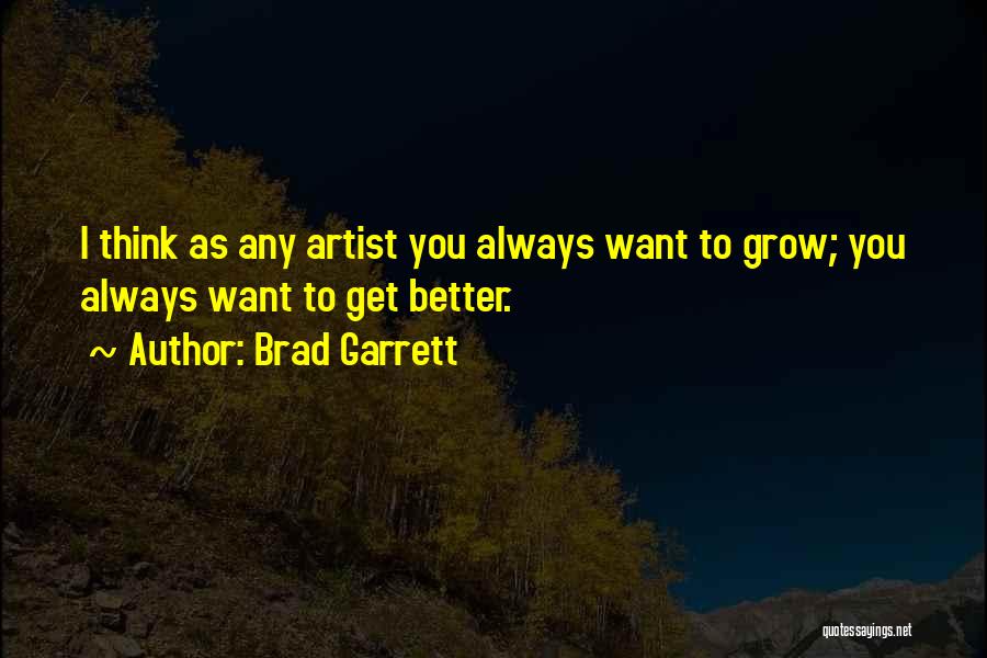 Brad Garrett Quotes: I Think As Any Artist You Always Want To Grow; You Always Want To Get Better.