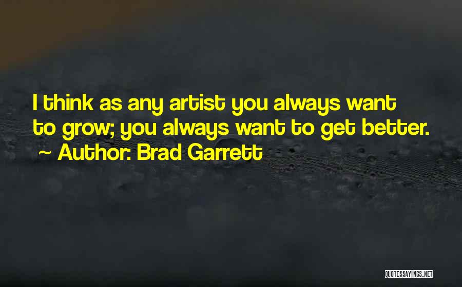 Brad Garrett Quotes: I Think As Any Artist You Always Want To Grow; You Always Want To Get Better.