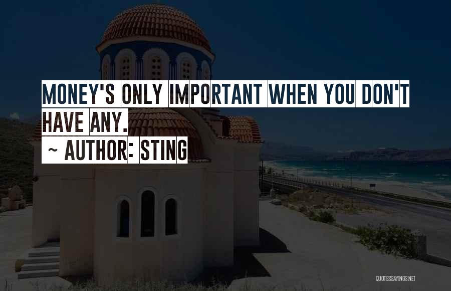 Sting Quotes: Money's Only Important When You Don't Have Any.