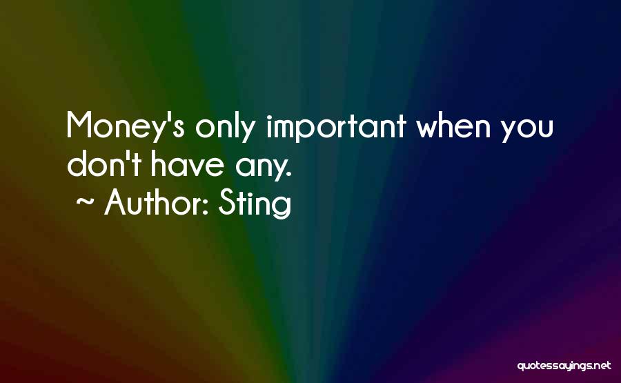 Sting Quotes: Money's Only Important When You Don't Have Any.