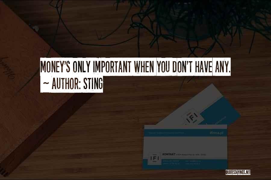 Sting Quotes: Money's Only Important When You Don't Have Any.