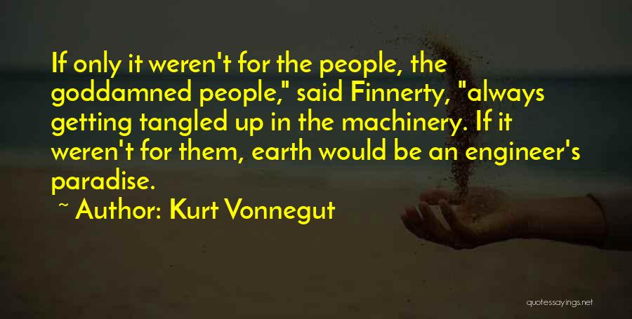 Kurt Vonnegut Quotes: If Only It Weren't For The People, The Goddamned People, Said Finnerty, Always Getting Tangled Up In The Machinery. If