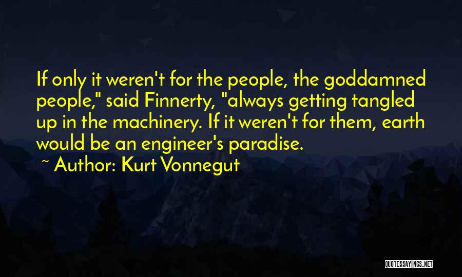Kurt Vonnegut Quotes: If Only It Weren't For The People, The Goddamned People, Said Finnerty, Always Getting Tangled Up In The Machinery. If