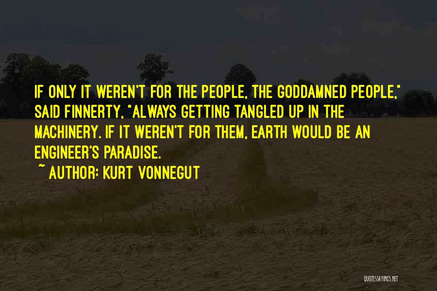 Kurt Vonnegut Quotes: If Only It Weren't For The People, The Goddamned People, Said Finnerty, Always Getting Tangled Up In The Machinery. If