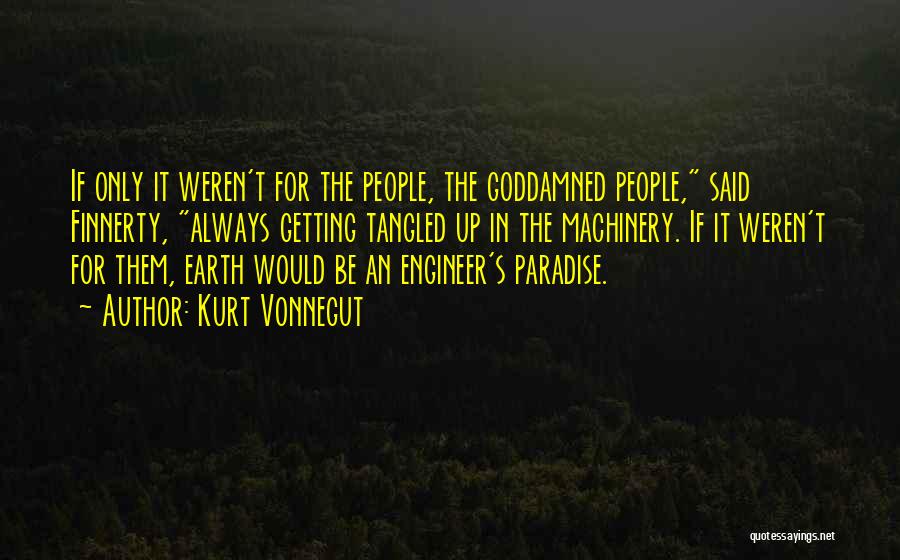 Kurt Vonnegut Quotes: If Only It Weren't For The People, The Goddamned People, Said Finnerty, Always Getting Tangled Up In The Machinery. If