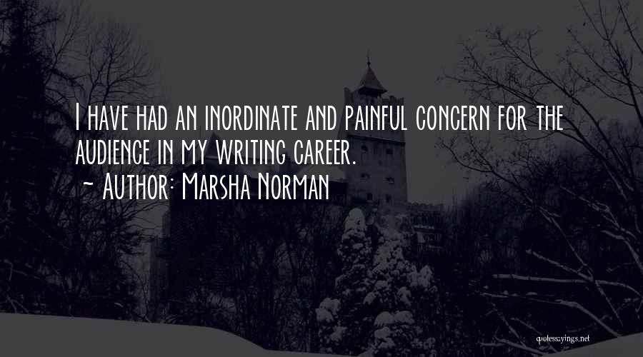 Marsha Norman Quotes: I Have Had An Inordinate And Painful Concern For The Audience In My Writing Career.