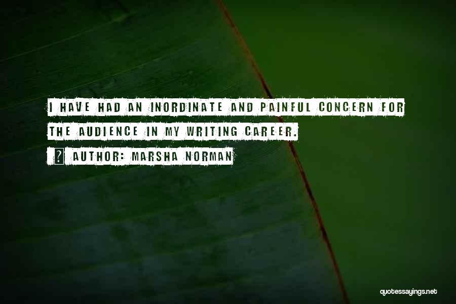 Marsha Norman Quotes: I Have Had An Inordinate And Painful Concern For The Audience In My Writing Career.