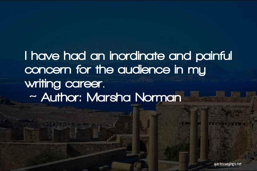 Marsha Norman Quotes: I Have Had An Inordinate And Painful Concern For The Audience In My Writing Career.