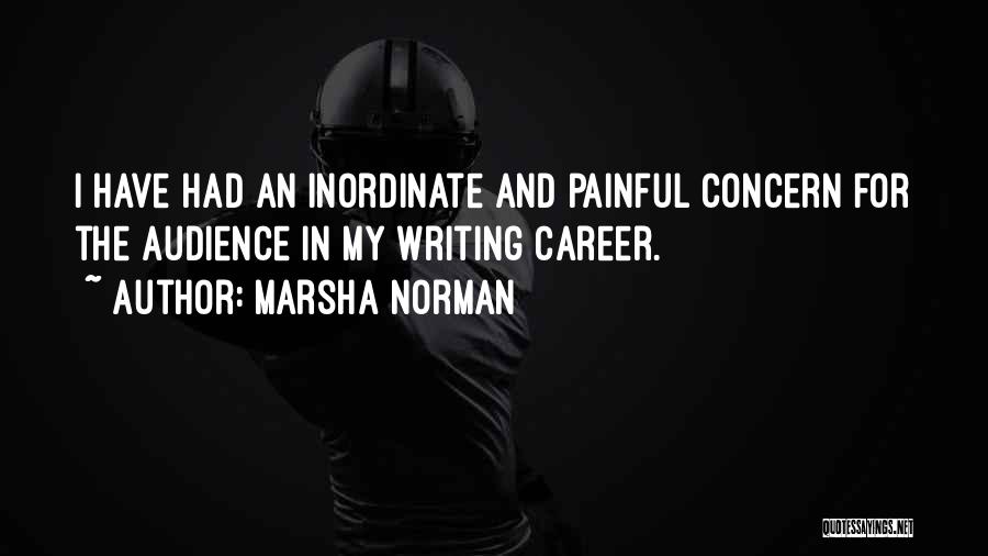 Marsha Norman Quotes: I Have Had An Inordinate And Painful Concern For The Audience In My Writing Career.