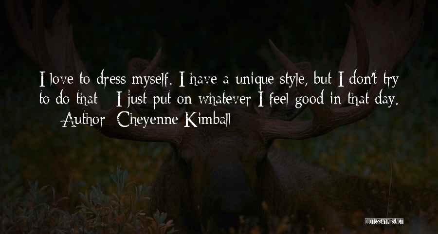 Cheyenne Kimball Quotes: I Love To Dress Myself. I Have A Unique Style, But I Don't Try To Do That - I Just