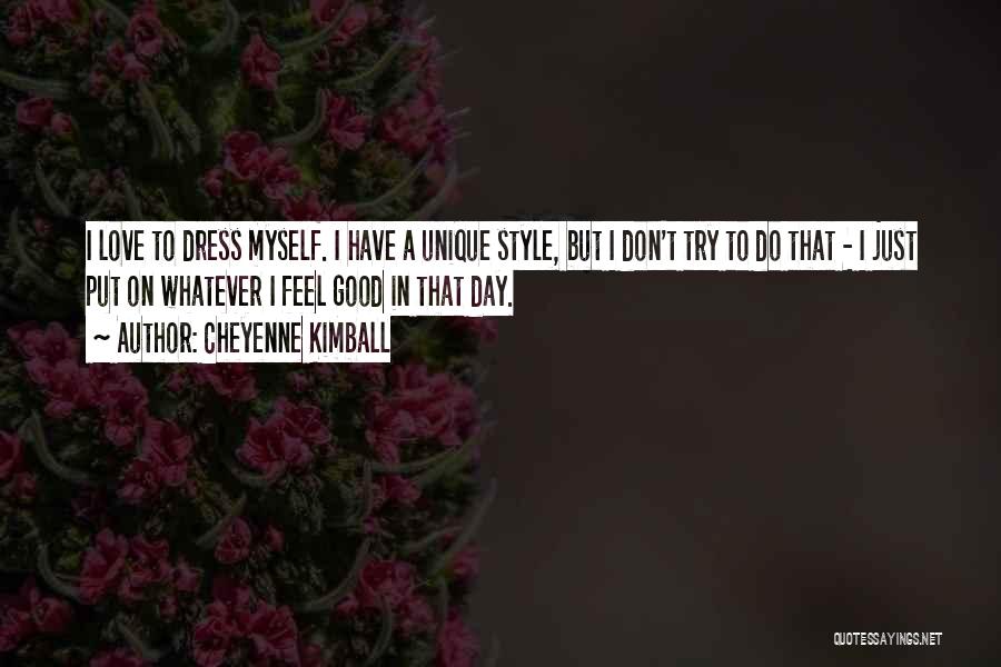 Cheyenne Kimball Quotes: I Love To Dress Myself. I Have A Unique Style, But I Don't Try To Do That - I Just