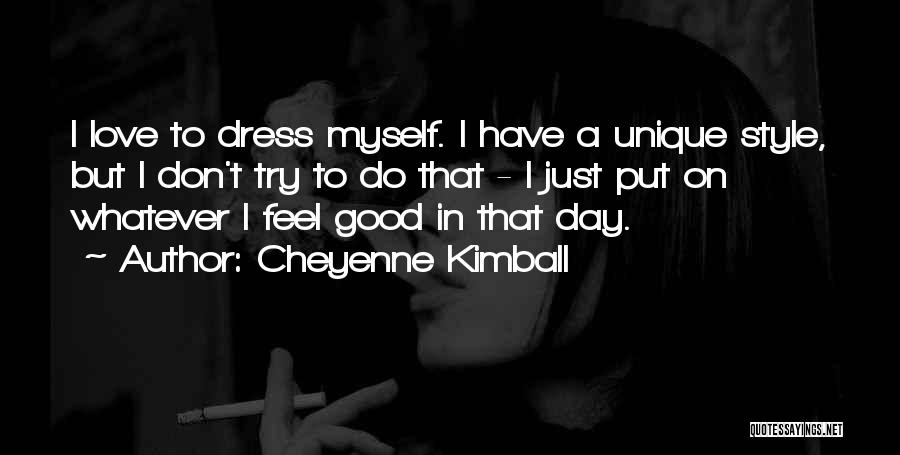 Cheyenne Kimball Quotes: I Love To Dress Myself. I Have A Unique Style, But I Don't Try To Do That - I Just