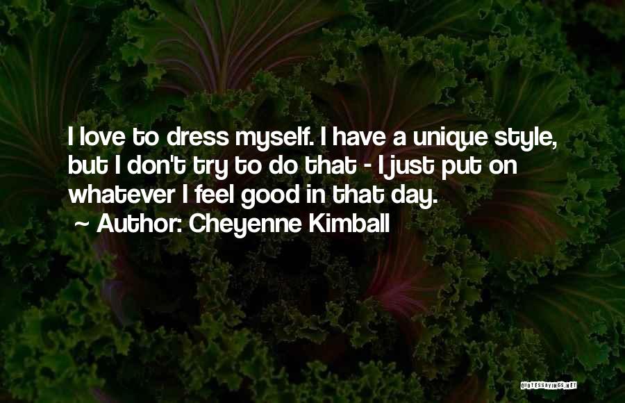 Cheyenne Kimball Quotes: I Love To Dress Myself. I Have A Unique Style, But I Don't Try To Do That - I Just