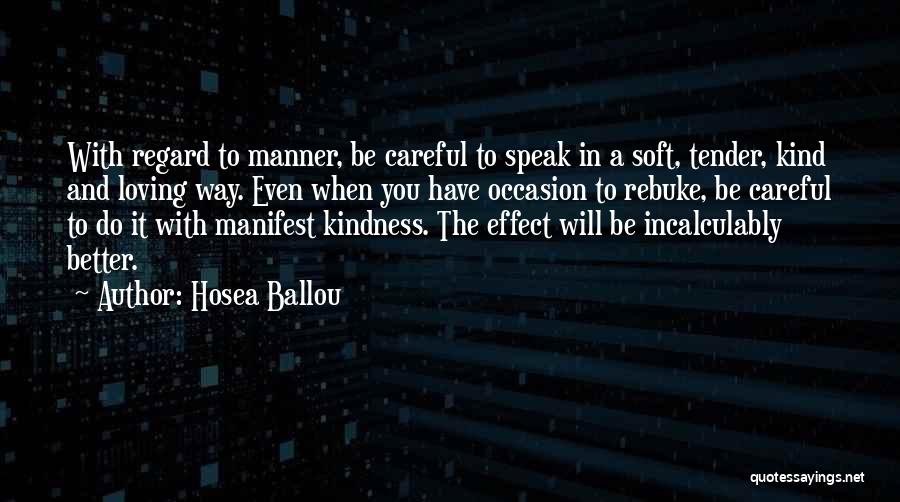 Hosea Ballou Quotes: With Regard To Manner, Be Careful To Speak In A Soft, Tender, Kind And Loving Way. Even When You Have