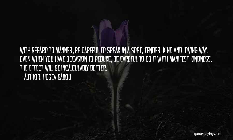 Hosea Ballou Quotes: With Regard To Manner, Be Careful To Speak In A Soft, Tender, Kind And Loving Way. Even When You Have