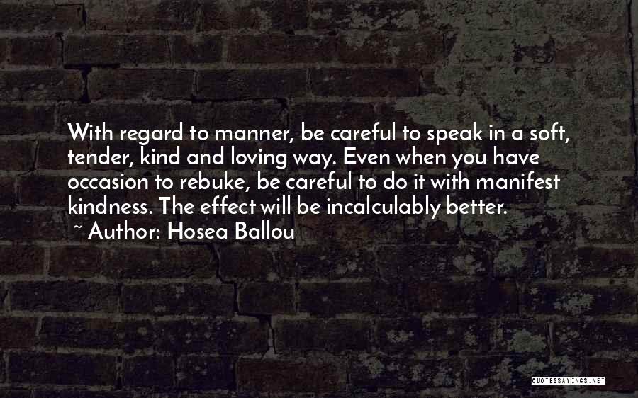 Hosea Ballou Quotes: With Regard To Manner, Be Careful To Speak In A Soft, Tender, Kind And Loving Way. Even When You Have