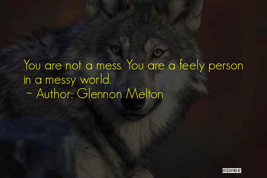 Glennon Melton Quotes: You Are Not A Mess. You Are A Feely Person In A Messy World.
