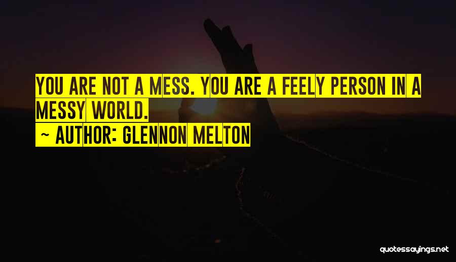 Glennon Melton Quotes: You Are Not A Mess. You Are A Feely Person In A Messy World.