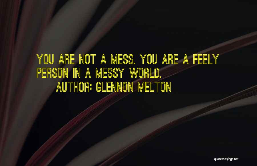 Glennon Melton Quotes: You Are Not A Mess. You Are A Feely Person In A Messy World.