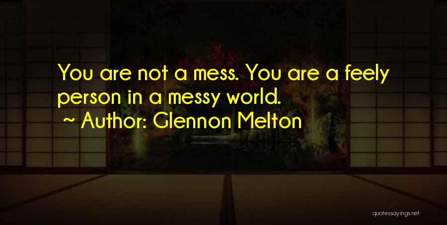 Glennon Melton Quotes: You Are Not A Mess. You Are A Feely Person In A Messy World.