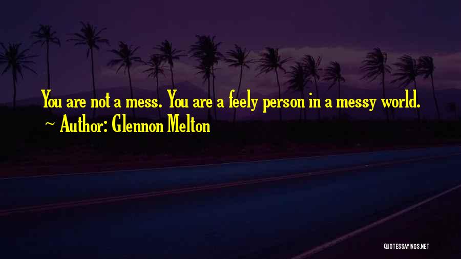 Glennon Melton Quotes: You Are Not A Mess. You Are A Feely Person In A Messy World.