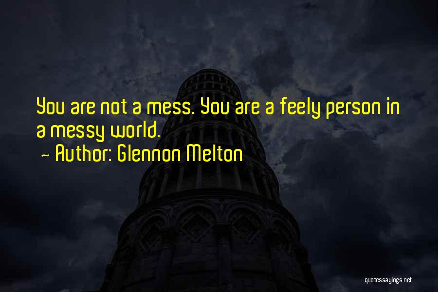 Glennon Melton Quotes: You Are Not A Mess. You Are A Feely Person In A Messy World.