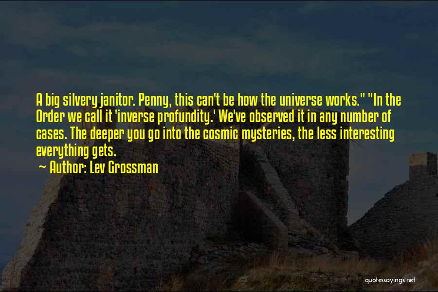 Lev Grossman Quotes: A Big Silvery Janitor. Penny, This Can't Be How The Universe Works. In The Order We Call It 'inverse Profundity.'